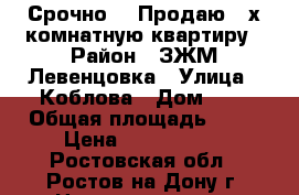 Срочно!!! Продаю 3-х комнатную квартиру › Район ­ ЗЖМ Левенцовка › Улица ­ Коблова › Дом ­ 6 › Общая площадь ­ 85 › Цена ­ 4 400 000 - Ростовская обл., Ростов-на-Дону г. Недвижимость » Квартиры продажа   